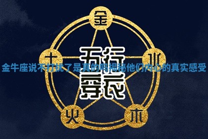 金牛座说不打扰了是真的吗揭秘他们内心的真实感受