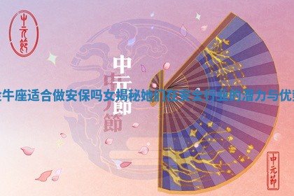 金牛座适合做安保吗女揭秘她们在安全行业的潜力与优势
