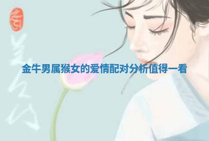 金牛男属猴女的爱情配对分析值得一看