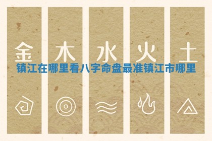 镇江在哪里看八字命盘最准_镇江市哪里 镇江在哪里看八字命盘最准_镇江市哪里