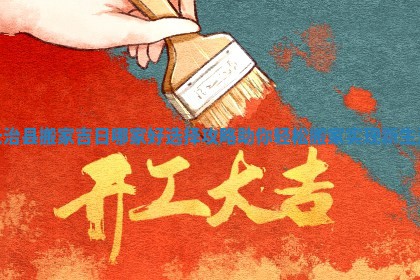 长治县搬家吉日哪家好选择攻略助你轻松搬家实现新生活