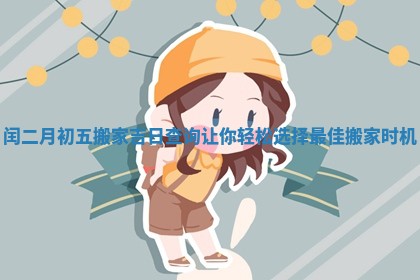闰二月初五搬家吉日查询让你轻松选择最佳搬家时机