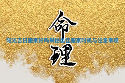 阳光吉日搬家好吗揭秘最佳搬家时机与注意事项