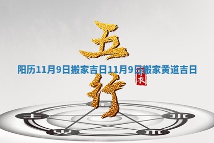 阳历11月9日搬家吉日_11月9日搬家黄道吉日