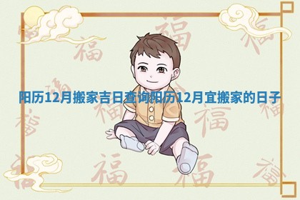 阳历12月搬家吉日查询_阳历12月宜搬家的日子