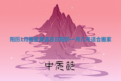 阳历1月搬家黄道吉日 阳历一月几号适合搬家