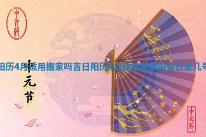 阳历4月适用搬家吗吉日_阳历4月适用搬家吗吉日是几号