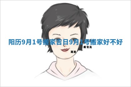 阳历9月1号搬家吉日_9月1号搬家好不好