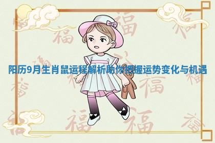 阳历9月生肖鼠运程解析助你把握运势变化与机遇 阳历9月生肖鼠运程解析助你把握运势变化与机遇