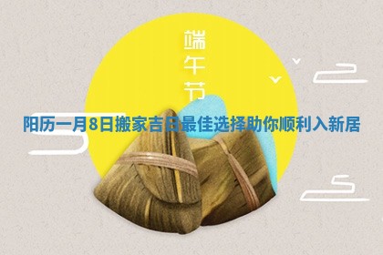 阳历一月8日搬家吉日最佳选择助你顺利入新居