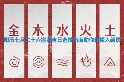 阳历七月二十六搬家吉日选择指南助你轻松入新居