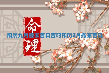 阳历九月搬家吉日吉时 阳历9月搬家吉日