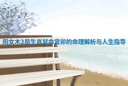 阳女木3局生肖鼠命宫卯的命理解析与人生指导