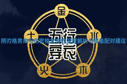 阴刃格男命与伤官格女命的深度解析与星象配对建议
