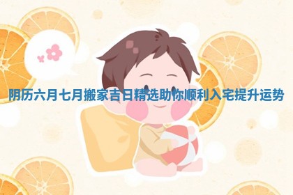 阴历六月七月搬家吉日精选助你顺利入宅提升运势