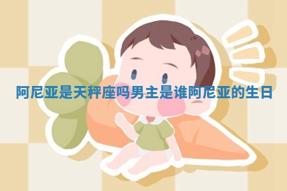 阿尼亚是天秤座吗男主是谁_阿尼亚的生日