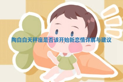 陶白白天秤座是否该开始新恋情详解与建议