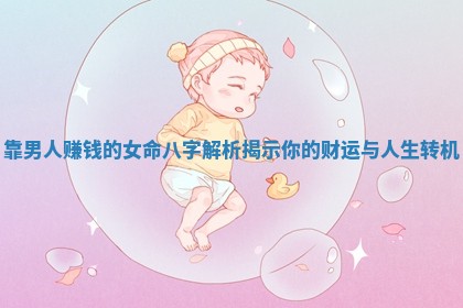 靠男人赚钱的女命八字解析揭示你的财运与人生转机