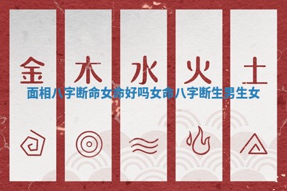 面相八字断命女命好吗_女命八字断生男生女
