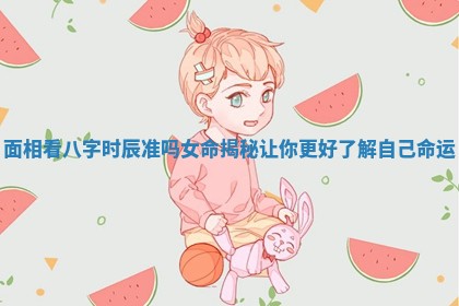 面相看八字时辰准吗女命揭秘让你更好了解自己命运