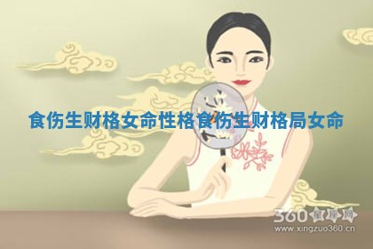 食伤生财格女命性格 食伤生财格局女命 食伤生财格女命性格 食伤生财格局女命