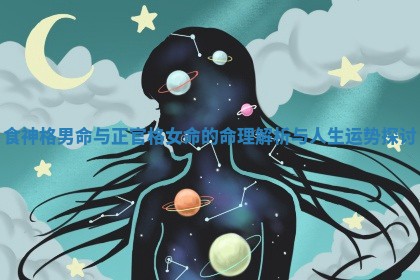 食神格男命与正官格女命的命理解析与人生运势探讨 食神格男命与正官格女命的命理解析与人生运势探讨