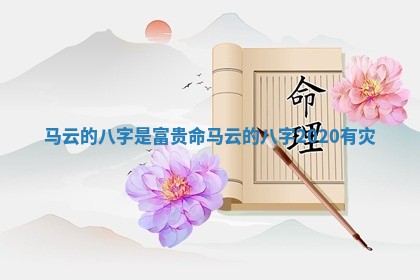 马云的八字是富贵命_马云的八字2020有灾