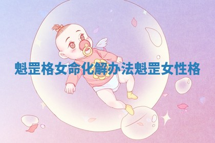 魁罡格女命化解办法_魁罡女性格