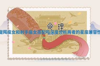 魔羯座女和射手座女孩配吗深度分析两者的星座兼容性