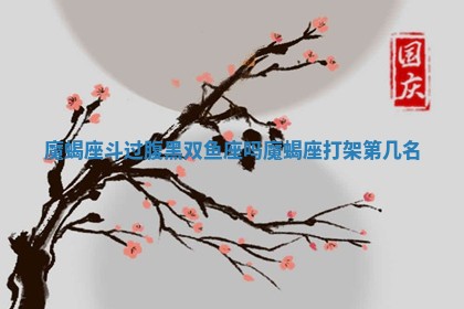 魔蝎座斗过腹黑双鱼座吗_魔蝎座打架第几名