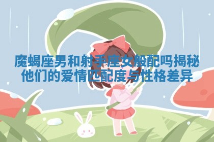 魔蝎座男和射手座女般配吗揭秘他们的爱情匹配度与性格差异 魔蝎座男和射手座女般配吗揭秘他们的爱情匹配度与性格差异