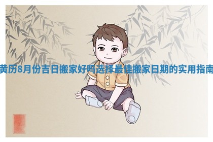 黄历8月份吉日搬家好吗 选择最佳搬家日期的实用指南