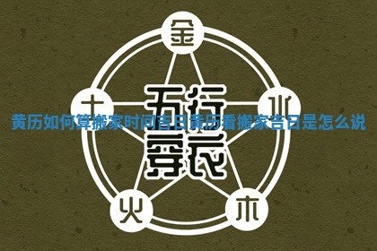 黄历如何算搬家时间吉日_黄历看搬家吉日是怎么说