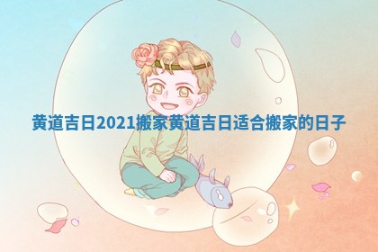 黄道吉日2021搬家_黄道吉日适合搬家的日子 黄道吉日2021搬家_黄道吉日适合搬家的日子