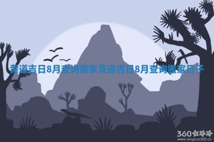 黄道吉日8月查询搬家_黄道吉日8月查询搬家日子