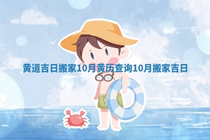 黄道吉日搬家10月 黄历查询10月搬家吉日 黄道吉日搬家10月 黄历查询10月搬家吉日
