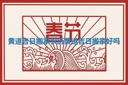 黄道吉日搬家农历 黄道吉日搬家好吗 黄道吉日搬家农历 黄道吉日搬家好吗