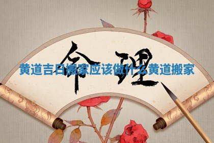 黄道吉日搬家应该做什么_黄道 搬家