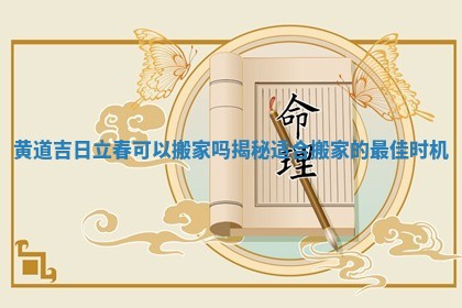 黄道吉日立春可以搬家吗揭秘适合搬家的最佳时机