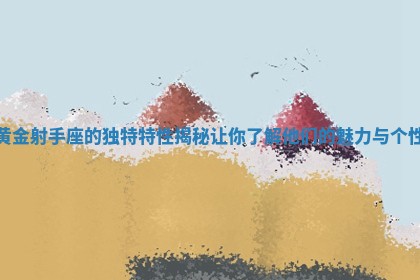 黄金射手座的独特特性揭秘让你了解他们的魅力与个性