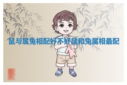 鼠与属兔相配好不好 鼠和兔属相最配