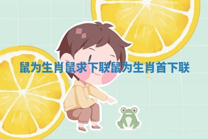 鼠为生肖鼠求下联_鼠为生肖首下联 鼠为生肖鼠求下联_鼠为生肖首下联