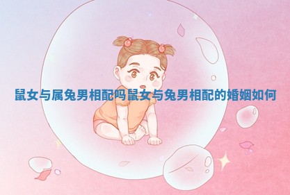 鼠女与属兔男相配吗 鼠女与兔男相配的婚姻如何