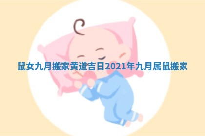 鼠女九月搬家黄道吉日 2021年九月属鼠搬家