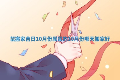 鼠搬家吉日10月份 属鼠的10月份哪天搬家好