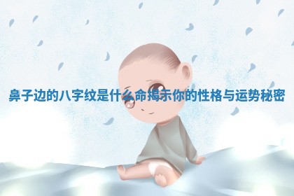 鼻子边的八字纹是什么命揭示你的性格与运势秘密
