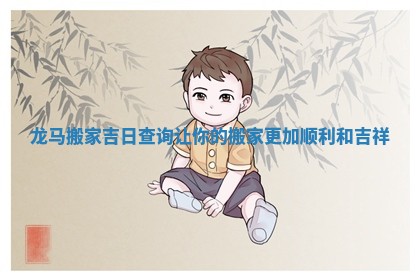 龙马搬家吉日查询让你的搬家更加顺利和吉祥